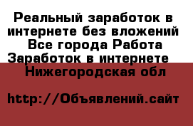 Реальный заработок в интернете без вложений! - Все города Работа » Заработок в интернете   . Нижегородская обл.